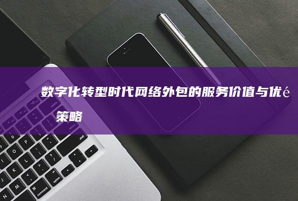 数字化转型时代：网络外包的服务价值与优选策略